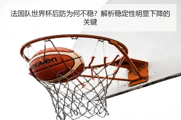 法国队世界杯后防为何不稳？解析稳定性明显下降的关键